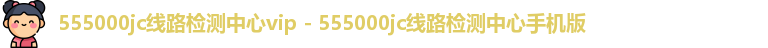555000jc线路检测中心vip - 555000jc线路检测中心手机版